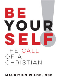 Mauritius Wilde, OSB; — Be Yourself! The Call of a Christian