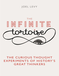 Joel Levy — The Infinite Tortoise: The Curious Thought Experiments of History's Great Thinkers