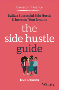 Bola Sokunbi — Clever Girl Finance: The Side Hustle Guide: Build a Successful Side Hustle & Increase Your Income
