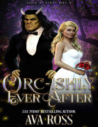 Ava Ross — Orc-ishly Ever After: A sweet & steamy orc romcom (Love At First Orc Book 2)