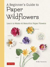 Emiko Yamamoto; — A Beginner's Guide to Paper Wildflowers