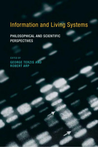 Edited by George Terzis & Robert Arp — Information and Living Systems: Philosophical and Scientific Perspectives