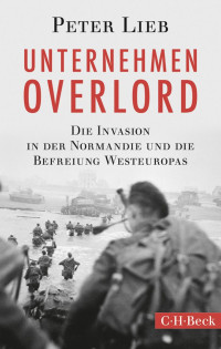 Lieb, Peter — Unternehmen Overlord: Die Invasion in der Normandie und die Befreiung Westeuropas