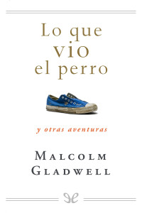 Malcolm Gladwell — LO QUE VIO EL PERRO