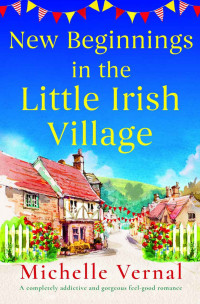 Michelle Vernal — New Beginnings in the Little Irish Village: A completely addictive and gorgeous feel-good romance