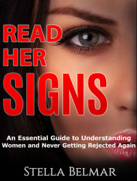 Belmar, Stella — Read Her Signs: An Essential Guide To Understanding Women And Never Getting Rejected Again (Dating Advice For Men)