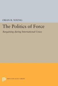 Oran R. Young — Politics of Force: Bargaining during International Crises