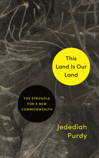 Purdy, Jedediah; — This Land Is Our Land: The Struggle for a New Commonwealth