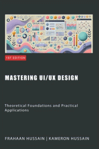 Kameron Hussain , Frahaan Hussain — Mastering UI/UX Design: Theoretical Foundations and Practical Applications