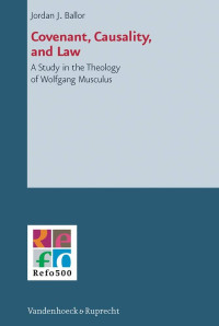 Jordan J. Ballor — Covenant, Causality, and Law: A Study in the Theology of Wolfgang Musculus
