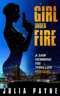 Julia Payne — Girl Under Fire (A Sam Hemming FBI Thriller Prequel)