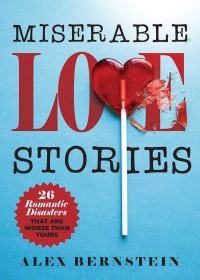 Alex Bernstein [Bernstein, Alex] — Miserable Love Stories: 25 Romantic Disasters That Are Worse Than Yours