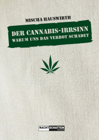 Mischa Hauswirth — Der Cannabis-Irrsinn. Warum uns das Verbot schadet