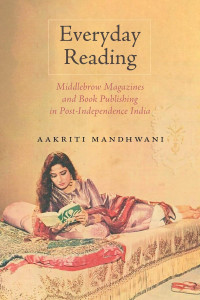 Aakriti Mandhwani — Everyday Reading: Middlebrow Magazines and Book Publishing in Post-Independence India