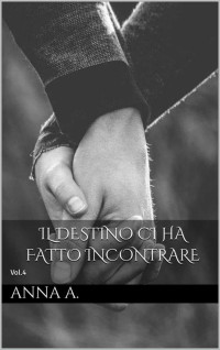 Anna A. — Il destino ci ha fatto incontrare: Vol.4 (Italian Edition)