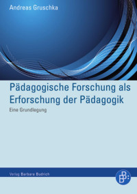 Andreas Gruschka — Pädagogische Forschung als Erforschung der Pädagogik. Eine Grundlegung