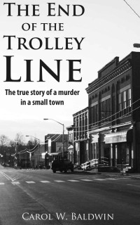 Baldwin, Carol W. — The End of the Trolley Line - The True Story of a Murder in a Small Town
