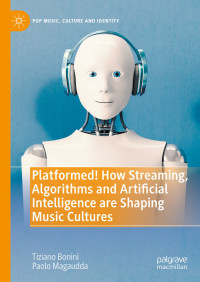 Tiziano Bonini & Paolo Magaudda — Platformed! How Streaming, Algorithms and Artificial Intelligence are Shaping Music Cultures