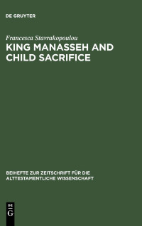 Stavrakopoulou, Francesca, Stravrakopoulou, Francesca — King Manasseh and Child Sacrifice: Biblical Distortions of Historical Realities (Beiheft zur Zeitschrift fur die Alttestamentliche Wissenschaft)