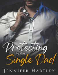 Jennifer Hartley — Protecting By The Single Dad : Single Dad Romance (Single Dad Series)