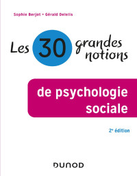 Sophie Berjot, Gérald Delelis — Les 30 grandes notions de la psychologie sociale - 2e éd.