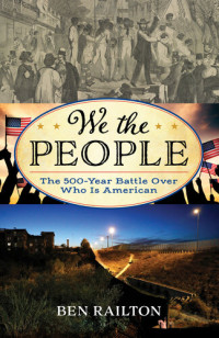 Railton, Ben — We the People: The 500-Year Battle Over Who Is American