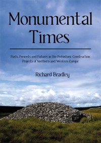 Richard Bradley — Monumental Times: Pasts, Presents, and Futures in the Prehistoric Construction Projects of Northern and Western Europe