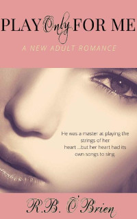 R.B. O'Brien [O'Brien, R.B.] — Play Only For Me: (A New Adult Romance)