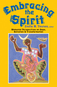 Townes, Emilie — Embracing the Spirit: Womanist Perspectives on Hope, Salvation, and Transformation