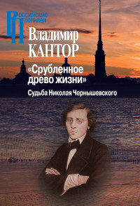 Владимир Карлович Кантор — «Срубленное древо жизни». Судьба Николая Чернышевского