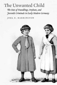 Joel F. Harrington — The Unwanted Child: The Fate of Foundlings, Orphans, and Juvenile Criminals in Early Modern Germany