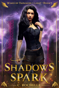 C. Rochelle — Shadows Spark: Wings of Darkness + Light Book 1