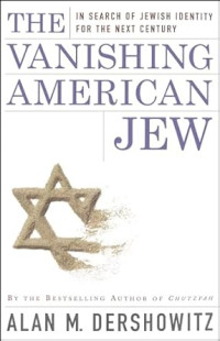 Alan M. Dershowitz — The Vanishing American Jew: In Search of Jewish Identity for the Next Century
