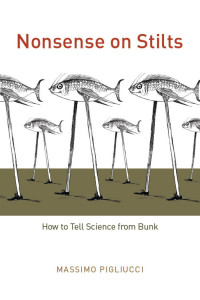 Massimo Pigliucci — Nonsense on Stilts: How to Tell Science from Bunk