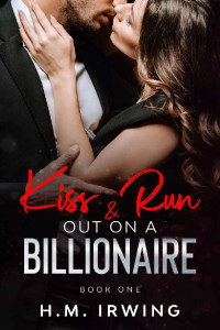 H. M. Irwing [Irwing, H. M.] — Kiss & Run Out On A Billionaire: Book 1
