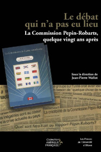 Sous la direction de Jean-Pierre Wallot — Le Débat qui n'a pas lieu: La Commission Pépin-Robarts, quelque vingt ans après