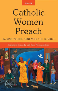 Editor, Donnelly, Elizabeth;Editor, Petrus, Russ; — Catholic Women Preach: Raising Voices, Renewing the Church, CYCLE B