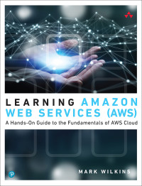 Mark Wilkins — Learning Amazon Web Services : A Hands-On Guide to the Fundamentals of AWS Cloud