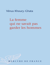Vénus Khoury-Ghata [Khoury-Ghata, Venus] — La femme qui ne savait pas garder les hommes