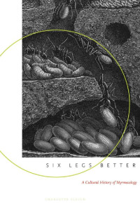 Charlotte Sleigh — Six Legs Better: A Cultural History of Myrmecology