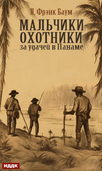 Лаймен Фрэнк Баум — Мальчики-охотники за удачей в Панаме