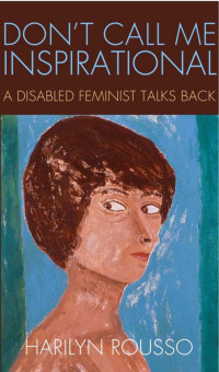 Rousso, Harilyn — Don't Call Me Inspirational: A Disabled Feminist Talks Back