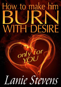 Lanie Stevens [Stevens, Lanie] — How to Make Him Burn With Desire Only for You