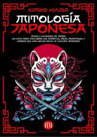 Historia Magistra & Kimiko Hyuga — Mitología Japonesa: Mitos y Leyendas de Japón. Un Viaje para Descubrir los Espíritus, Yōkai, Monstruos y Héroes que han hecho Única la Cultura Japonesa (Spanish Edition)