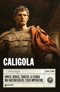 Silvia Stucchi — Caligola: Amato, odiato, tradito: la storia mai raccontata del terzo imperatore