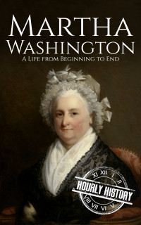 History, Hourly — Martha Washington: A Life from Beginning to End (First Ladies of the United States)