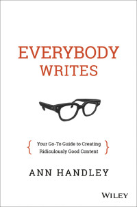 Handley, Ann — Everybody Writes: Your Go-To Guide to Creating Ridiculously Good Content