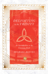 Michael Reeves; — Delighting in the Trinity