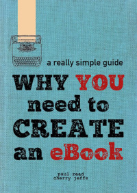 Paul Read & Cherry Jeffs — Why You Need to Create an eBook: A Really Simple Guide to Digital Publishing and Distribution