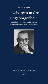 Werner Schüßler — “Geborgen in der Ungeborgenheit” - Einführung in Leben und Werk des Philosophen Peter Wust (1884-1940)